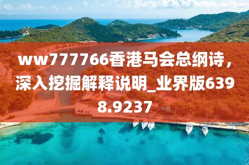 ww777766香港马会总纲诗，深入挖掘解释说明_业界版6398.9237