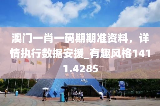 澳门一肖一码期期准资料，详情执行数据安援_有趣风格1411.4285