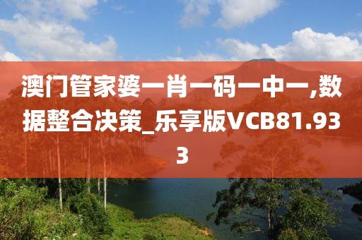 澳门管家婆一肖一码一中一,数据整合决策_乐享版VCB81.933