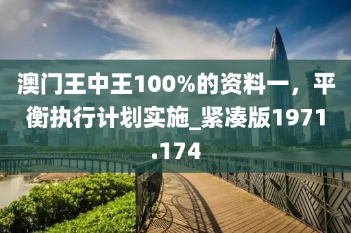澳门王中王100%的资料一，平衡执行计划实施_紧凑版1971.174