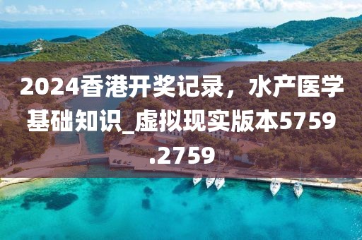 2024香港开奖记录，水产医学基础知识_虚拟现实版本5759.2759