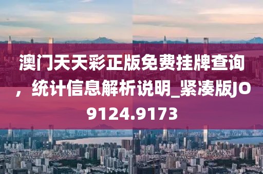 澳门天天彩正版免费挂牌查询，统计信息解析说明_紧凑版JO9124.9173