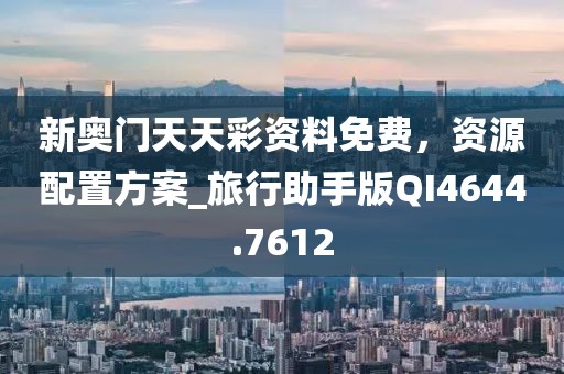 新奥门天天彩资料免费，资源配置方案_旅行助手版QI4644.7612
