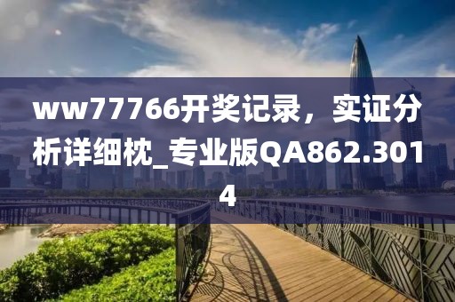 ww77766开奖记录，实证分析详细枕_专业版QA862.3014