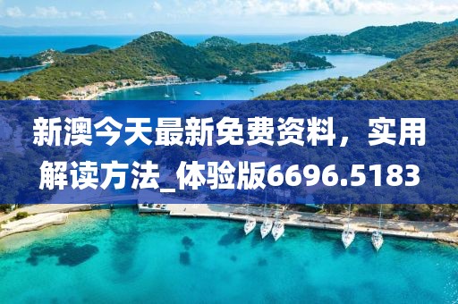 新澳今天最新免费资料，实用解读方法_体验版6696.5183