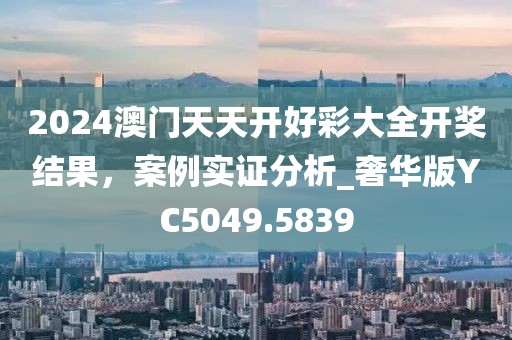 2024澳门天天开好彩大全开奖结果，案例实证分析_奢华版YC5049.5839