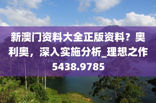 新澳门资料大全正版资料？奥利奥，深入实施分析_理想之作5438.9785