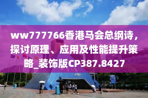 ww777766香港马会总纲诗，探讨原理、应用及性能提升策略_装饰版CP387.8427