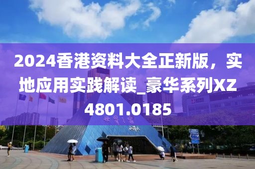 2024香港资料大全正新版，实地应用实践解读_豪华系列XZ4801.0185