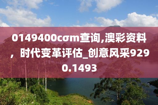 0149400cσm查询,澳彩资料，时代变革评估_创意风采9290.1493