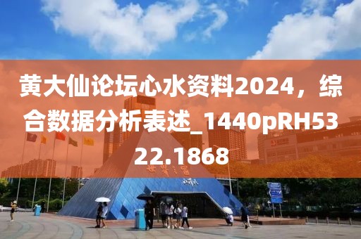 黄大仙论坛心水资料2024，综合数据分析表述_1440pRH5322.1868