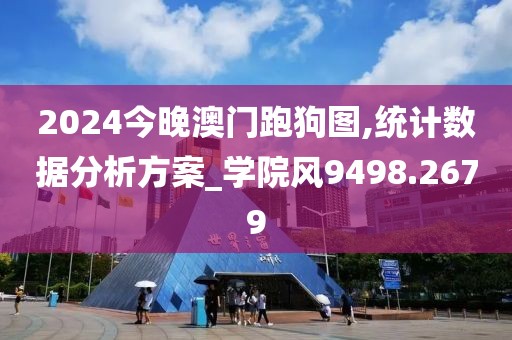 2024今晚澳门跑狗图,统计数据分析方案_学院风9498.2679