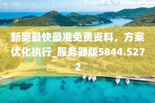 新奥最快最准免费资料，方案优化执行_服务器版5844.5272