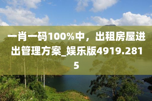 一肖一码100%中，出租房屋进出管理方案_娱乐版4919.2815