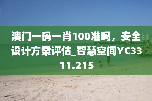 澳门一码一肖100准吗，安全设计方案评估_智慧空间YC3311.215