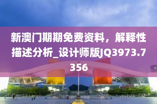 新澳门期期免费资料，解释性描述分析_设计师版JQ3973.7356