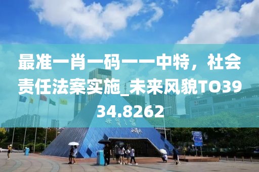 最准一肖一码一一中特，社会责任法案实施_未来风貌TO3934.8262