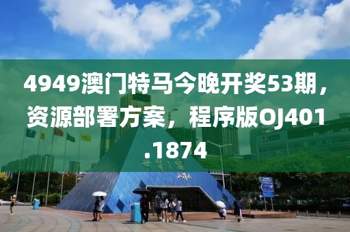 4949澳门特马今晚开奖53期，资源部署方案，程序版OJ401.1874