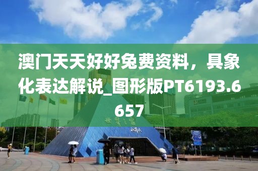 澳门天天好好兔费资料，具象化表达解说_图形版PT6193.6657
