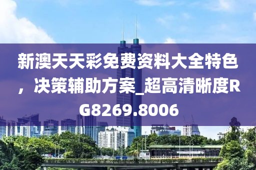 新澳天天彩免费资料大全特色，决策辅助方案_超高清晰度RG8269.8006