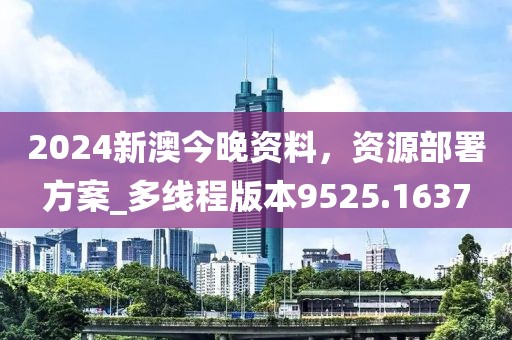 2024新澳今晚资料，资源部署方案_多线程版本9525.1637