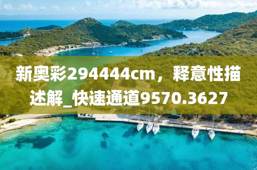 新奥彩294444cm，释意性描述解_快速通道9570.3627