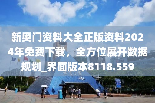 新奥门资料大全正版资料2024年免费下载，全方位展开数据规划_界面版本8118.559