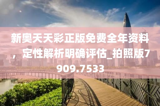 新奥天天彩正版免费全年资料，定性解析明确评估_拍照版7909.7533