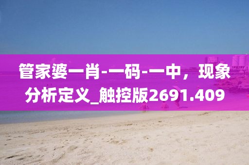管家婆一肖-一码-一中，现象分析定义_触控版2691.409