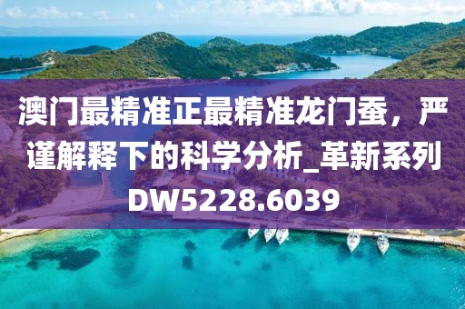 澳门最精准正最精准龙门蚕，严谨解释下的科学分析_革新系列DW5228.6039