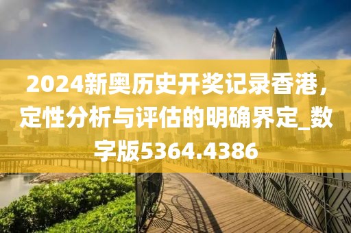 2024新奥历史开奖记录香港，定性分析与评估的明确界定_数字版5364.4386