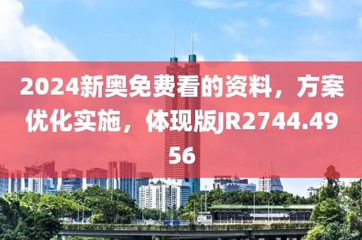 2024新奥免费看的资料，方案优化实施，体现版JR2744.4956