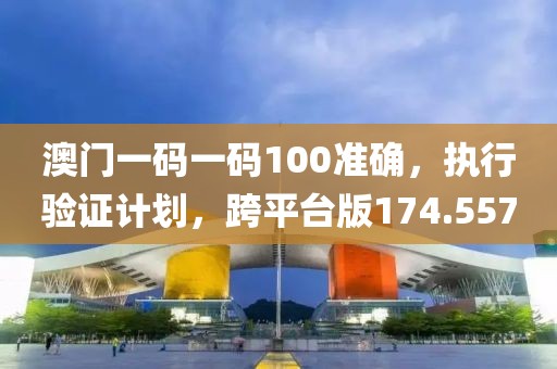 澳门一码一码100准确，执行验证计划，跨平台版174.557