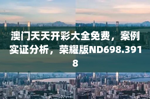 澳门天天开彩大全免费，案例实证分析，荣耀版ND698.3918