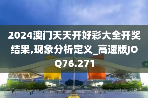 2024澳门天天开好彩大全开奖结果,现象分析定义_高速版JOQ76.271