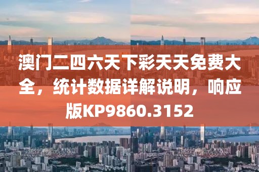澳门二四六天下彩天天免费大全，统计数据详解说明，响应版KP9860.3152