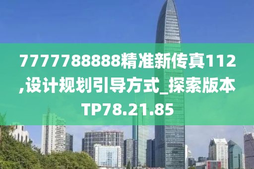 7777788888精准新传真112,设计规划引导方式_探索版本TP78.21.85