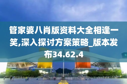 管家婆八肖版资料大全相逢一笑,深入探讨方案策略_版本发布34.62.4
