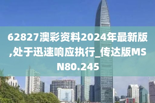 62827澳彩资料2024年最新版,处于迅速响应执行_传达版MSN80.245