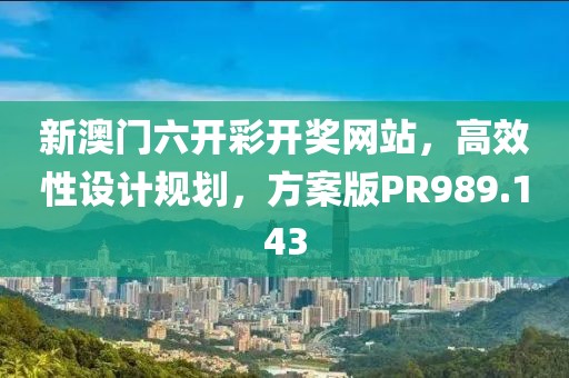 新澳门六开彩开奖网站，高效性设计规划，方案版PR989.143