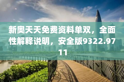 新奥天天免费资料单双，全面性解释说明，安全版9322.9711