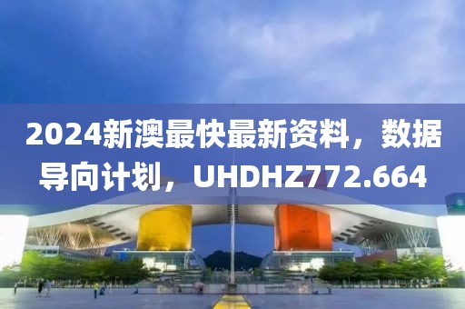 2024新澳最快最新资料，数据导向计划，UHDHZ772.664