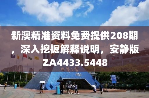 新澳精准资料免费提供208期，深入挖掘解释说明，安静版ZA4433.5448