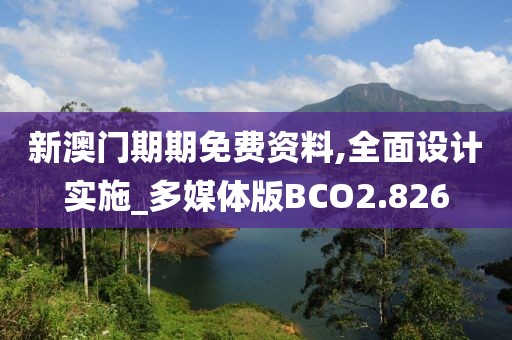 新澳门期期免费资料,全面设计实施_多媒体版BCO2.826