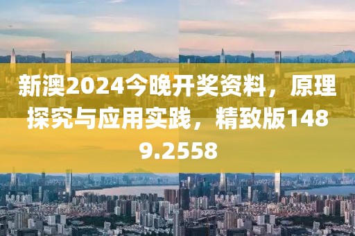 新澳2024今晚开奖资料，原理探究与应用实践，精致版1489.2558