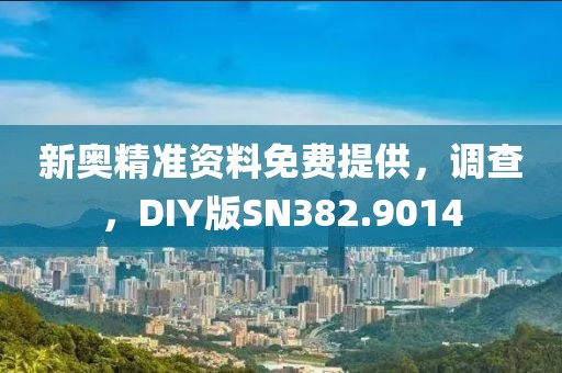 新奥精准资料免费提供，调查，DIY版SN382.9014
