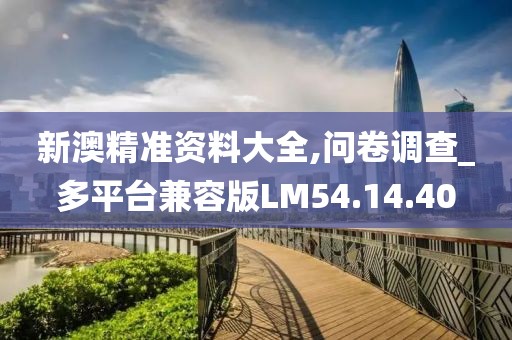 新澳精准资料大全,问卷调查_多平台兼容版LM54.14.40
