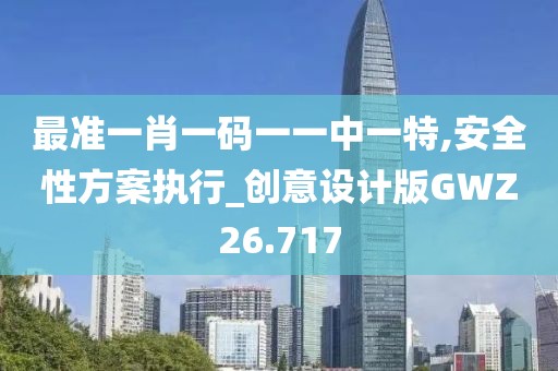 最准一肖一码一一中一特,安全性方案执行_创意设计版GWZ26.717