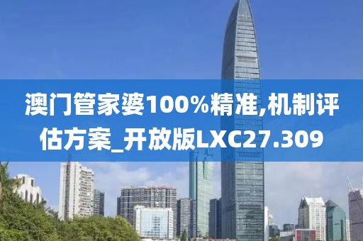 澳门管家婆100%精准,机制评估方案_开放版LXC27.309