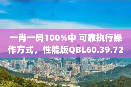 一肖一码100%中 可靠执行操作方式，性能版QBL60.39.72